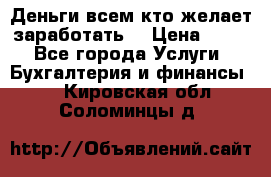 Деньги всем кто желает заработать. › Цена ­ 500 - Все города Услуги » Бухгалтерия и финансы   . Кировская обл.,Соломинцы д.